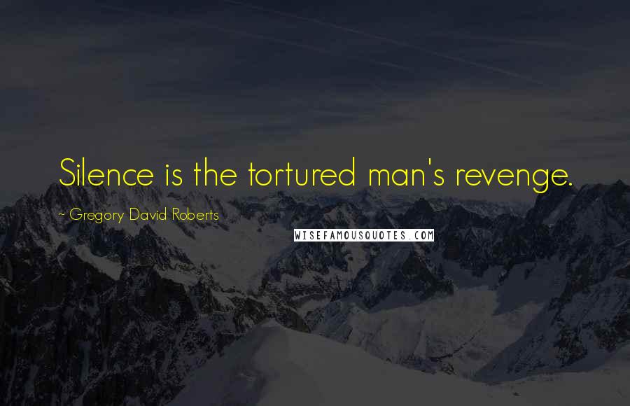Gregory David Roberts Quotes: Silence is the tortured man's revenge.