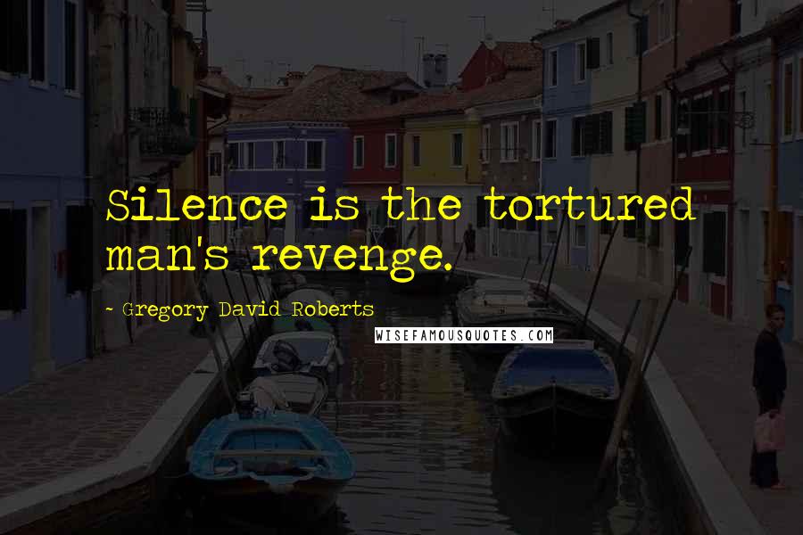 Gregory David Roberts Quotes: Silence is the tortured man's revenge.