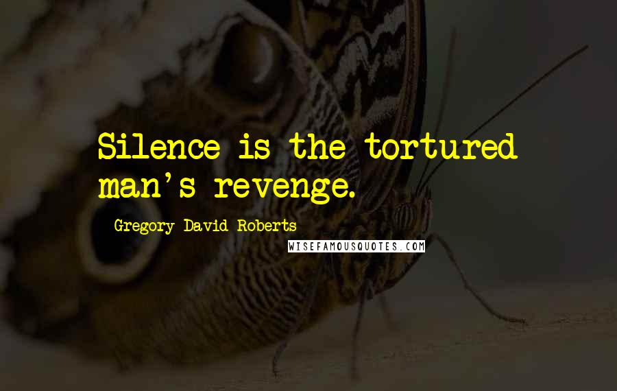 Gregory David Roberts Quotes: Silence is the tortured man's revenge.