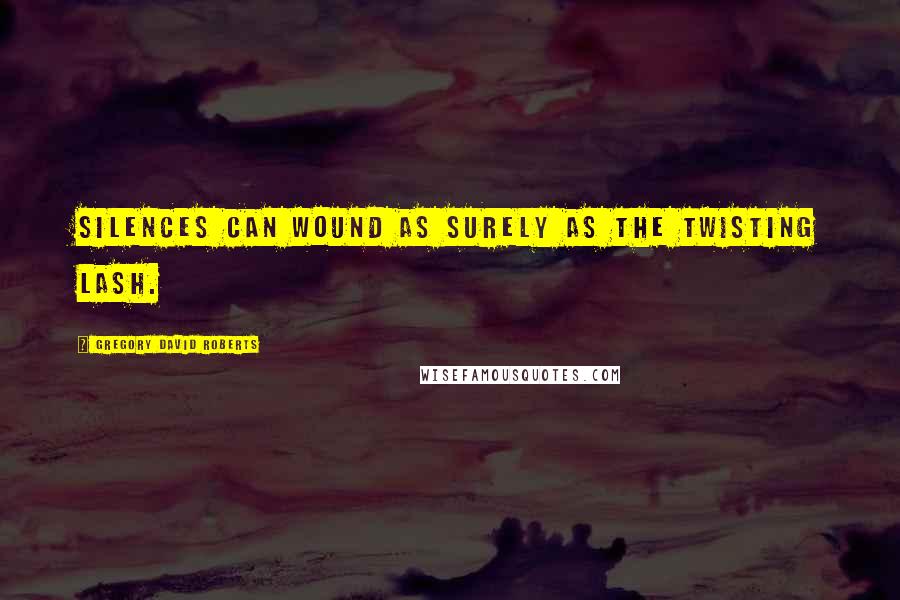 Gregory David Roberts Quotes: Silences can wound as surely as the twisting lash.