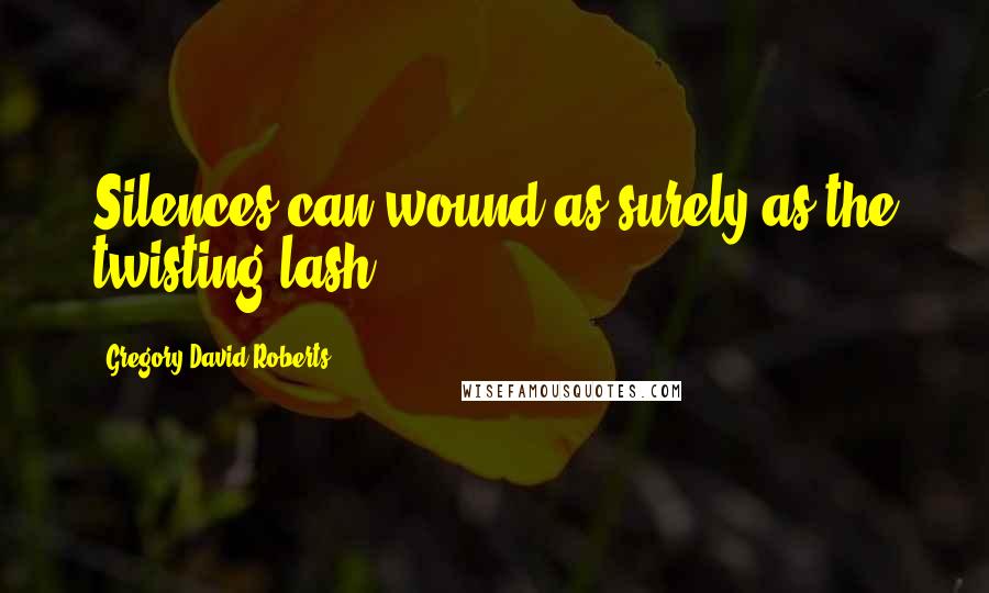 Gregory David Roberts Quotes: Silences can wound as surely as the twisting lash.