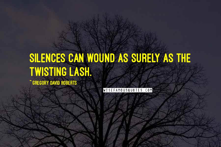 Gregory David Roberts Quotes: Silences can wound as surely as the twisting lash.