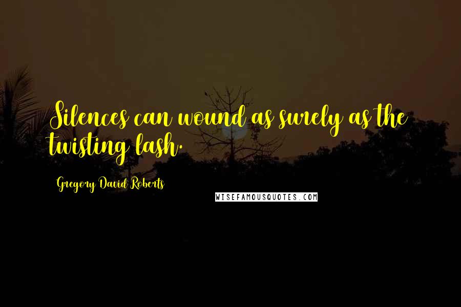 Gregory David Roberts Quotes: Silences can wound as surely as the twisting lash.