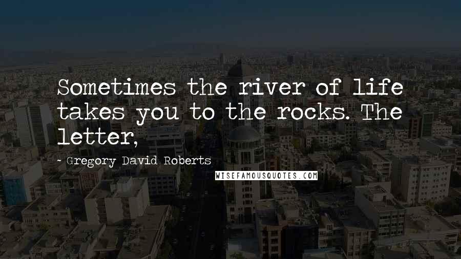 Gregory David Roberts Quotes: Sometimes the river of life takes you to the rocks. The letter,