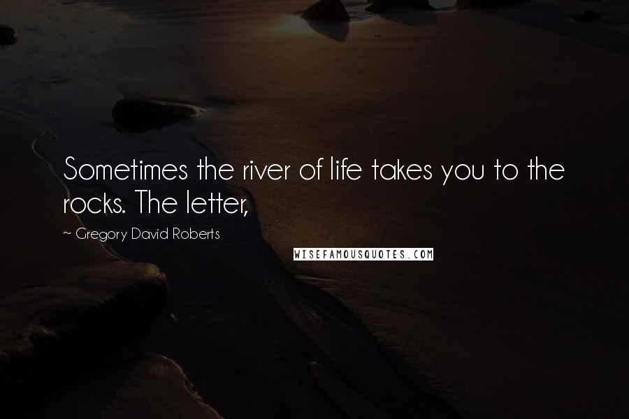 Gregory David Roberts Quotes: Sometimes the river of life takes you to the rocks. The letter,