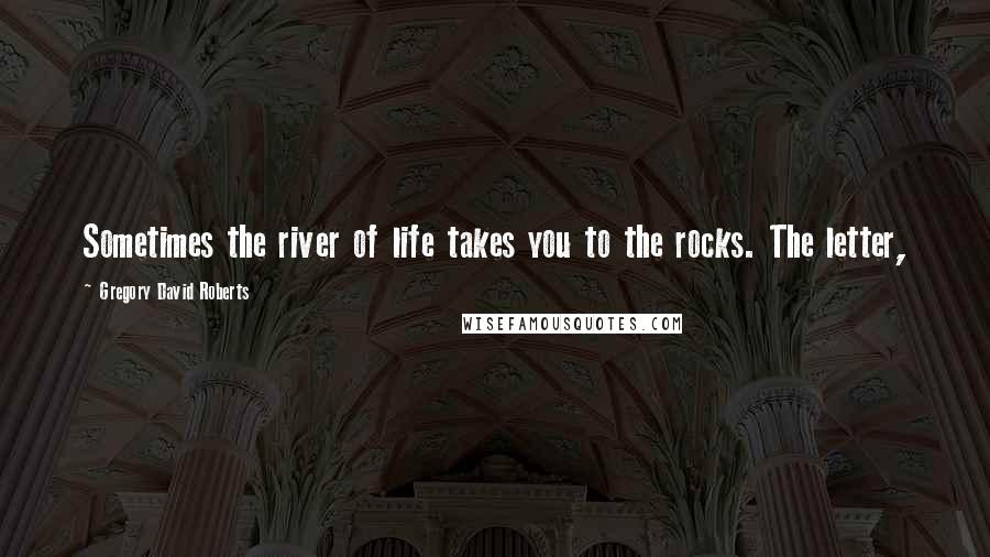 Gregory David Roberts Quotes: Sometimes the river of life takes you to the rocks. The letter,