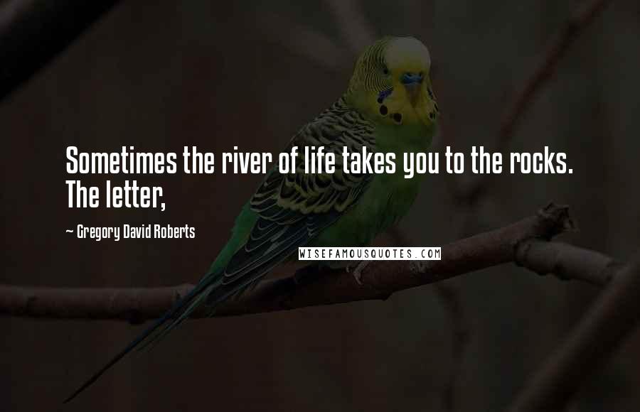 Gregory David Roberts Quotes: Sometimes the river of life takes you to the rocks. The letter,