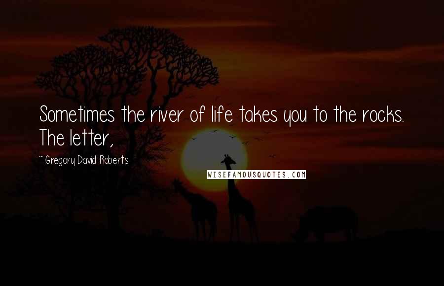 Gregory David Roberts Quotes: Sometimes the river of life takes you to the rocks. The letter,