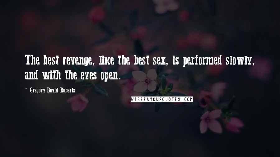 Gregory David Roberts Quotes: The best revenge, like the best sex, is performed slowly, and with the eyes open.