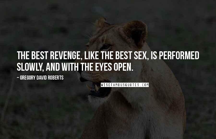 Gregory David Roberts Quotes: The best revenge, like the best sex, is performed slowly, and with the eyes open.