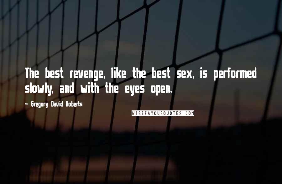 Gregory David Roberts Quotes: The best revenge, like the best sex, is performed slowly, and with the eyes open.