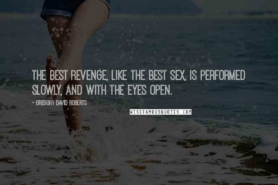 Gregory David Roberts Quotes: The best revenge, like the best sex, is performed slowly, and with the eyes open.