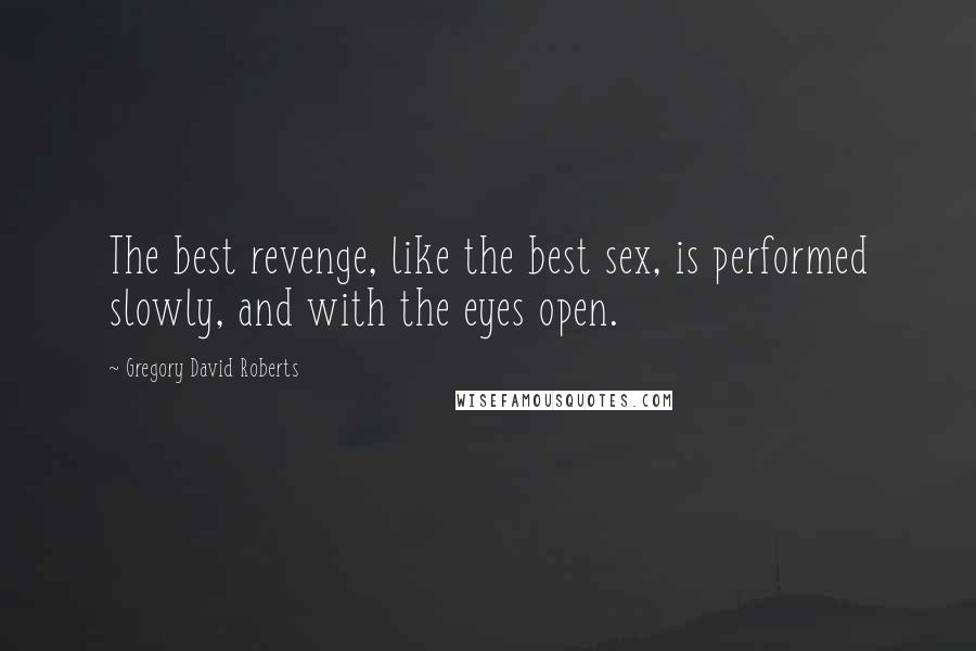 Gregory David Roberts Quotes: The best revenge, like the best sex, is performed slowly, and with the eyes open.