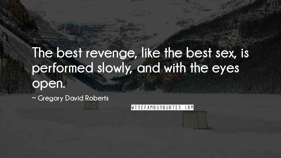 Gregory David Roberts Quotes: The best revenge, like the best sex, is performed slowly, and with the eyes open.