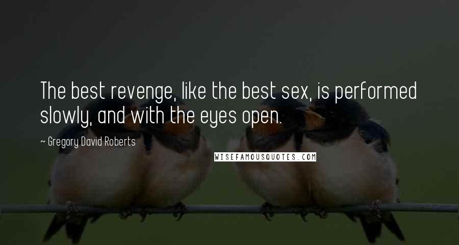 Gregory David Roberts Quotes: The best revenge, like the best sex, is performed slowly, and with the eyes open.