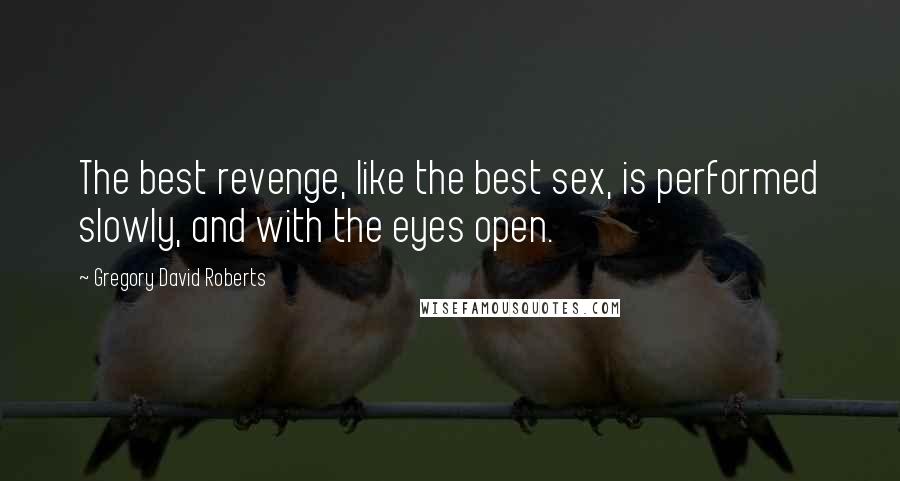 Gregory David Roberts Quotes: The best revenge, like the best sex, is performed slowly, and with the eyes open.