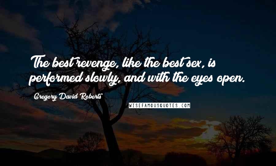 Gregory David Roberts Quotes: The best revenge, like the best sex, is performed slowly, and with the eyes open.