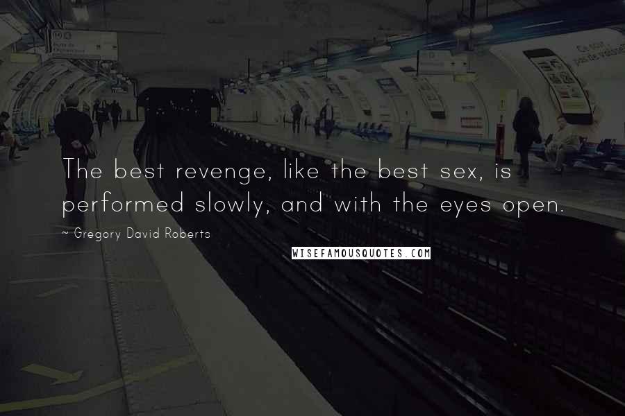 Gregory David Roberts Quotes: The best revenge, like the best sex, is performed slowly, and with the eyes open.