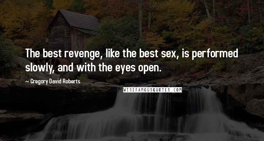 Gregory David Roberts Quotes: The best revenge, like the best sex, is performed slowly, and with the eyes open.