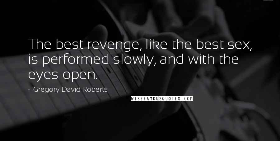 Gregory David Roberts Quotes: The best revenge, like the best sex, is performed slowly, and with the eyes open.