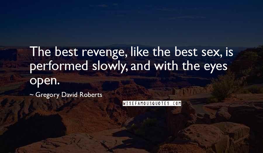 Gregory David Roberts Quotes: The best revenge, like the best sex, is performed slowly, and with the eyes open.