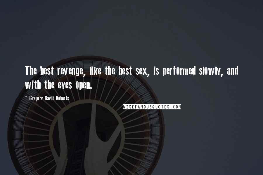 Gregory David Roberts Quotes: The best revenge, like the best sex, is performed slowly, and with the eyes open.