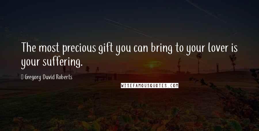 Gregory David Roberts Quotes: The most precious gift you can bring to your lover is your suffering.