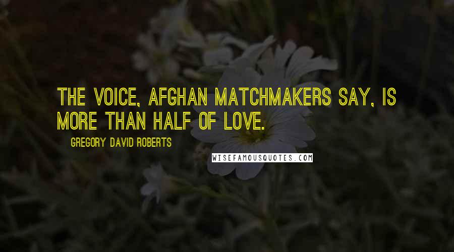 Gregory David Roberts Quotes: The voice, Afghan matchmakers say, is more than half of love.