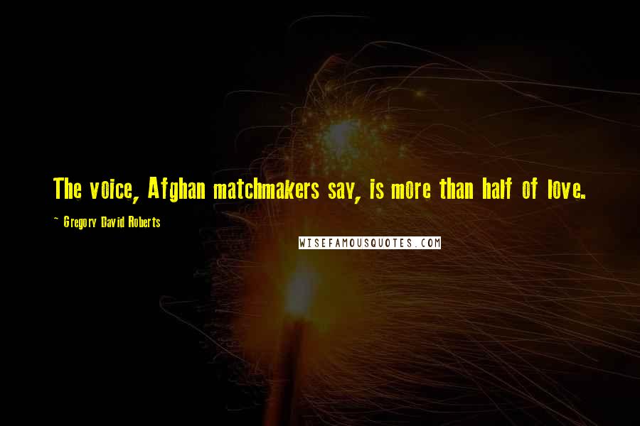 Gregory David Roberts Quotes: The voice, Afghan matchmakers say, is more than half of love.