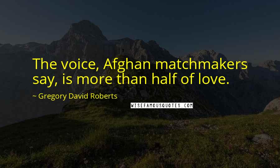 Gregory David Roberts Quotes: The voice, Afghan matchmakers say, is more than half of love.