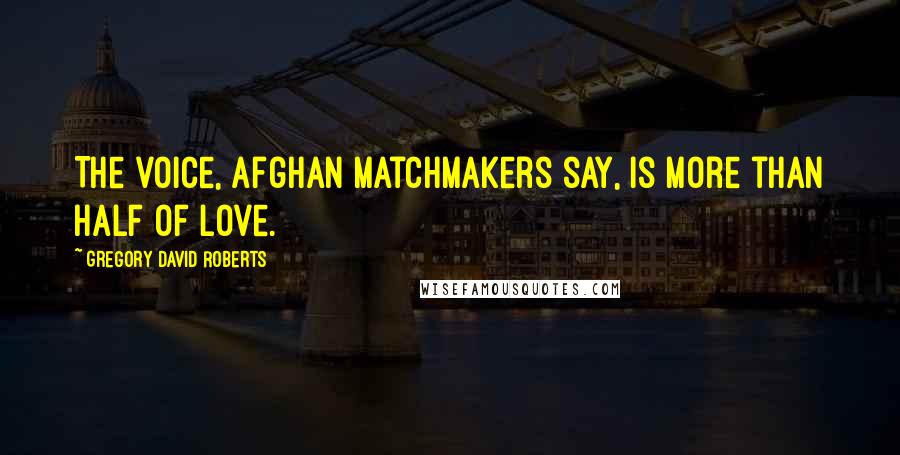 Gregory David Roberts Quotes: The voice, Afghan matchmakers say, is more than half of love.