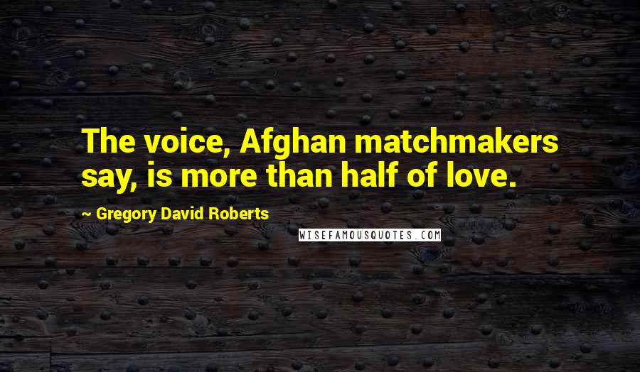 Gregory David Roberts Quotes: The voice, Afghan matchmakers say, is more than half of love.