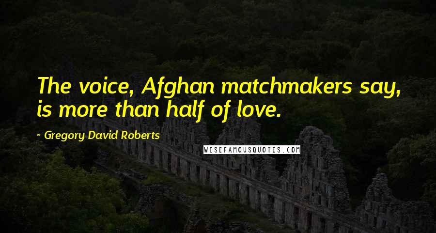 Gregory David Roberts Quotes: The voice, Afghan matchmakers say, is more than half of love.