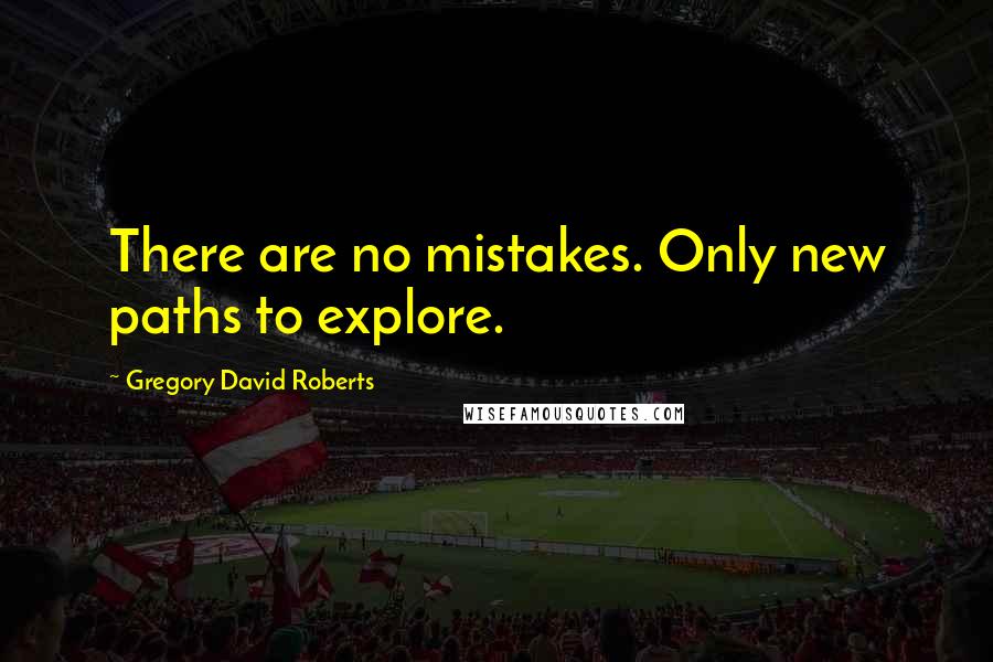 Gregory David Roberts Quotes: There are no mistakes. Only new paths to explore.