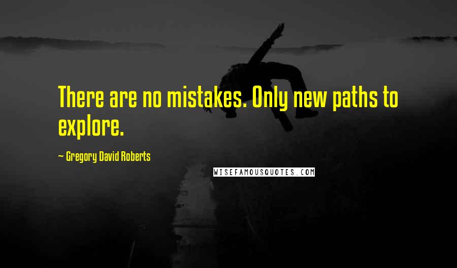 Gregory David Roberts Quotes: There are no mistakes. Only new paths to explore.