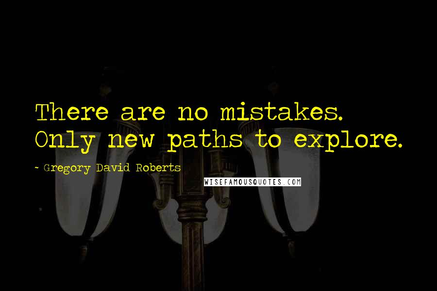Gregory David Roberts Quotes: There are no mistakes. Only new paths to explore.