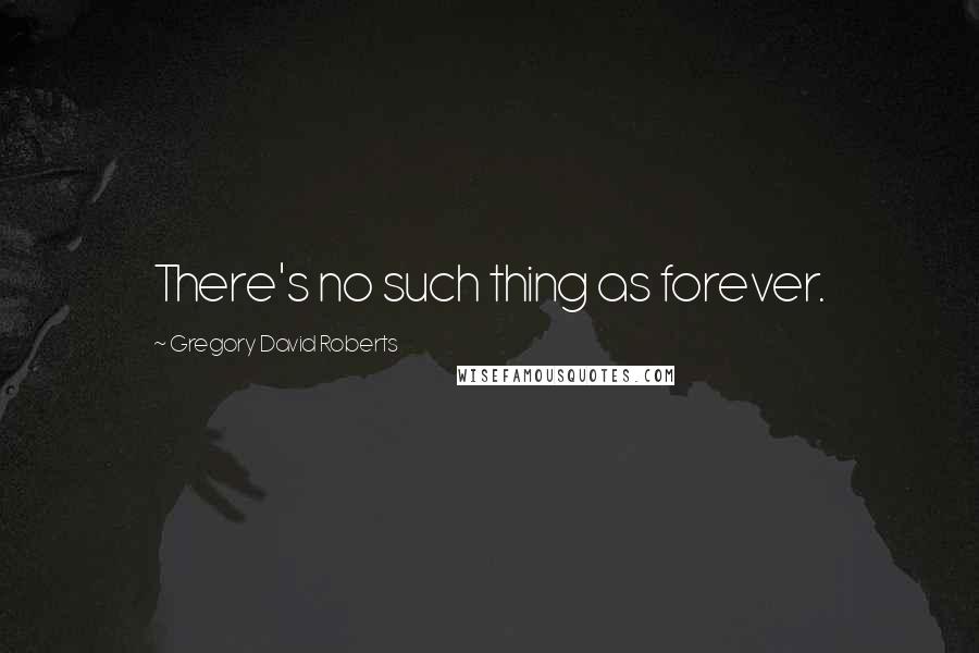 Gregory David Roberts Quotes: There's no such thing as forever.