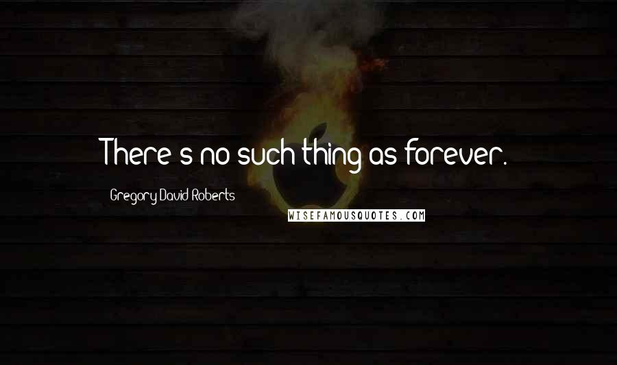 Gregory David Roberts Quotes: There's no such thing as forever.