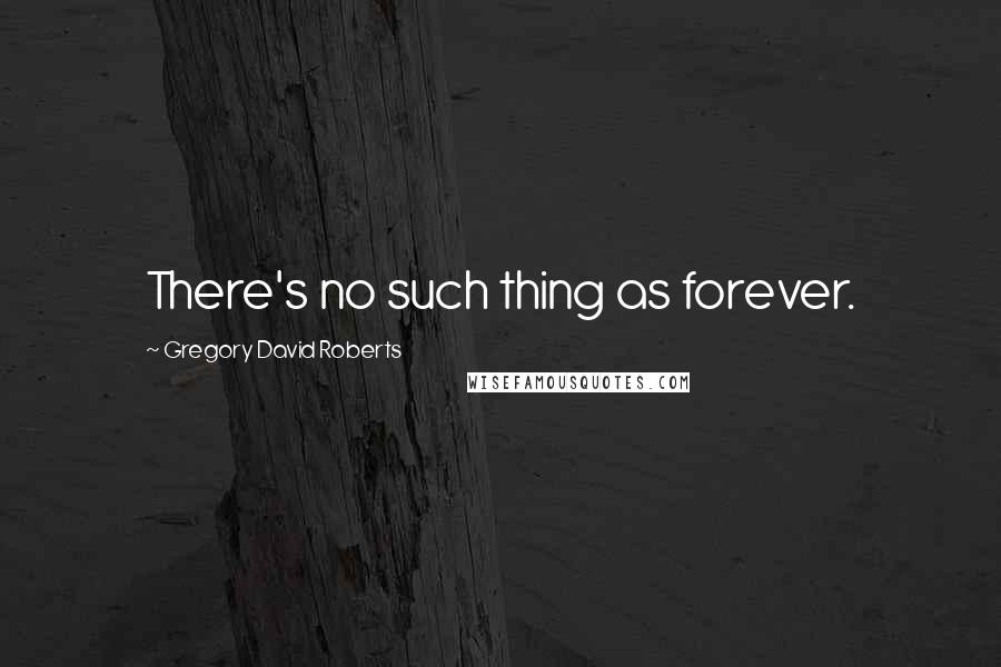 Gregory David Roberts Quotes: There's no such thing as forever.