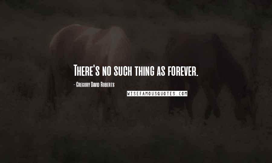 Gregory David Roberts Quotes: There's no such thing as forever.