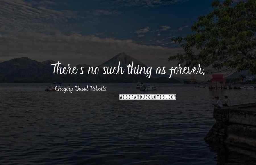 Gregory David Roberts Quotes: There's no such thing as forever.