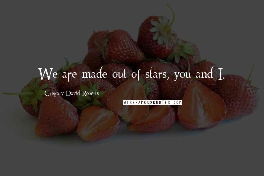 Gregory David Roberts Quotes: We are made out of stars, you and I.