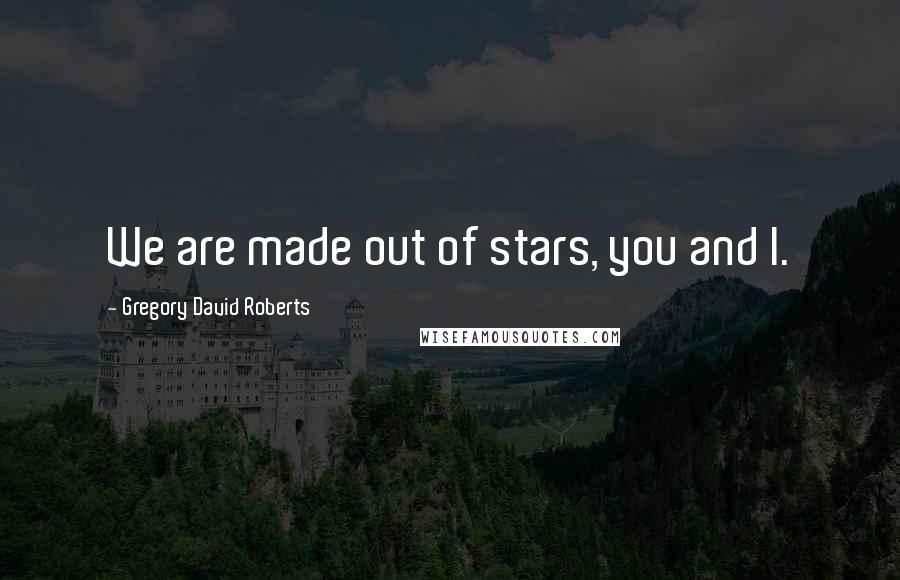 Gregory David Roberts Quotes: We are made out of stars, you and I.