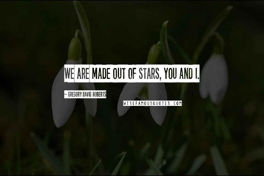 Gregory David Roberts Quotes: We are made out of stars, you and I.