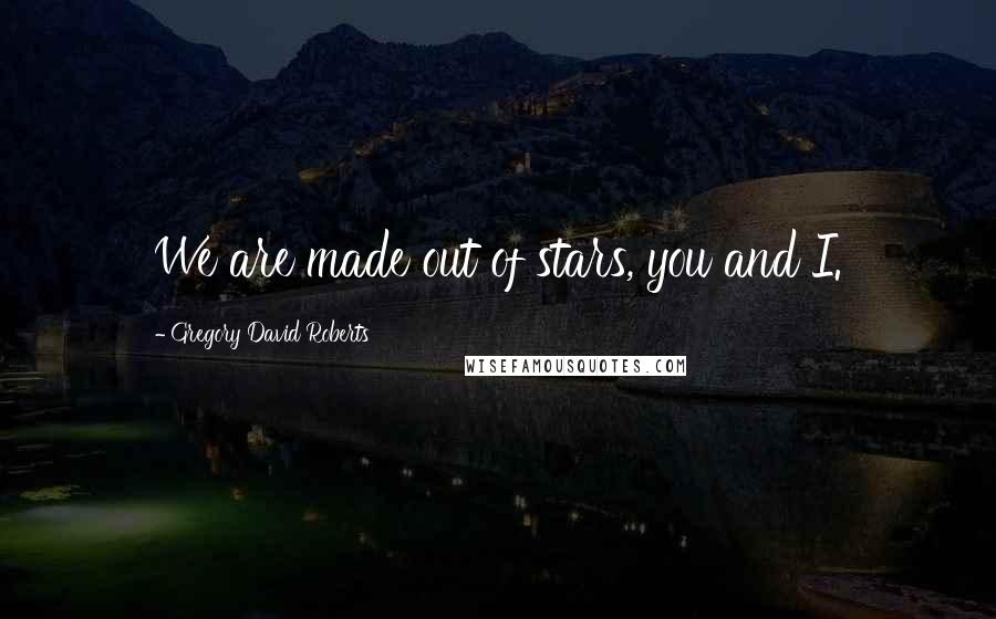 Gregory David Roberts Quotes: We are made out of stars, you and I.