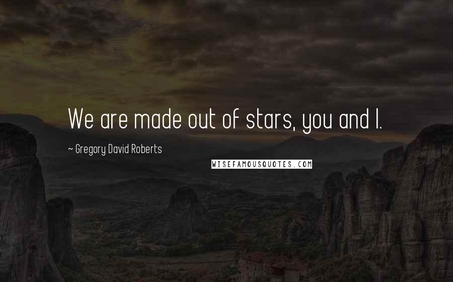 Gregory David Roberts Quotes: We are made out of stars, you and I.