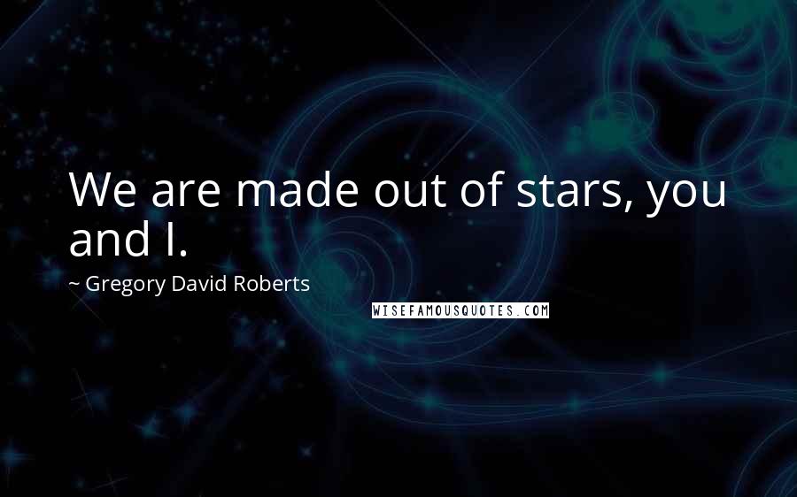 Gregory David Roberts Quotes: We are made out of stars, you and I.