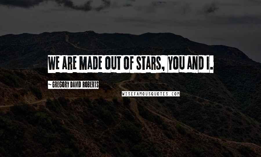 Gregory David Roberts Quotes: We are made out of stars, you and I.