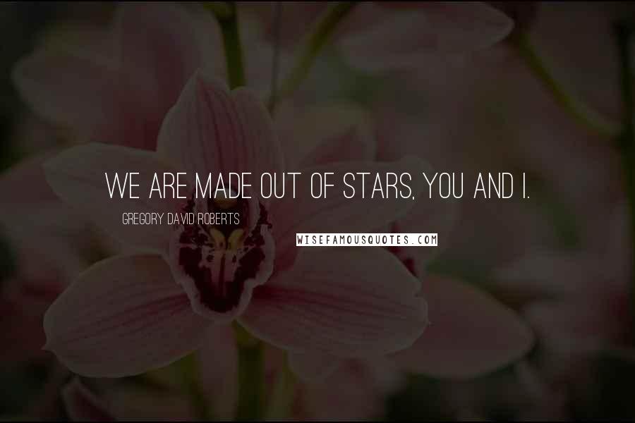 Gregory David Roberts Quotes: We are made out of stars, you and I.