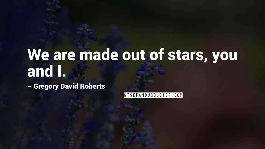 Gregory David Roberts Quotes: We are made out of stars, you and I.